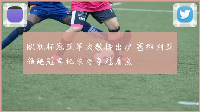欧联杯冠亚军次数榜出炉 塞维利亚领跑冠军纪录与争冠看点