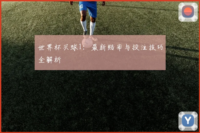 世界杯买球1：最新赔率与投注技巧全解析