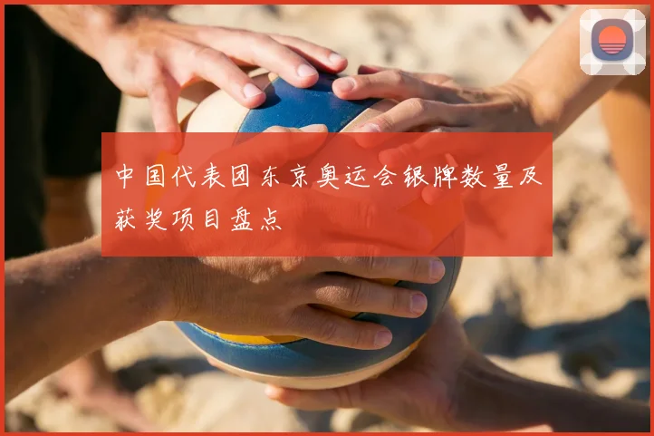 中国代表团东京奥运会银牌数量及获奖项目盘点