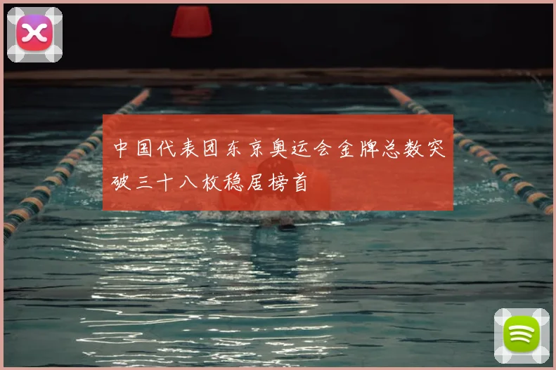 中国代表团东京奥运会金牌总数突破三十八枚稳居榜首