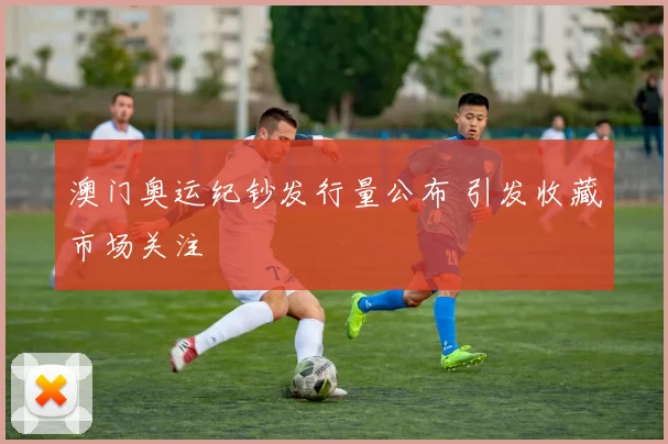澳门奥运纪钞发行量公布 引发收藏市场关注
