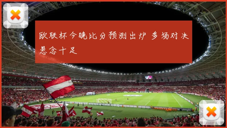 欧联杯今晚比分预测出炉 多场对决悬念十足