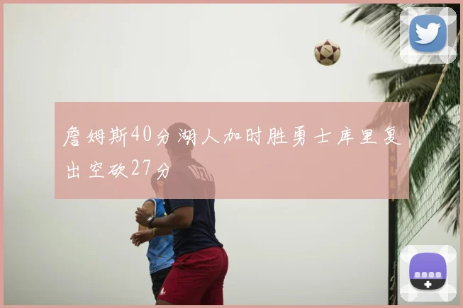 詹姆斯40分湖人加时胜勇士库里复出空砍27分