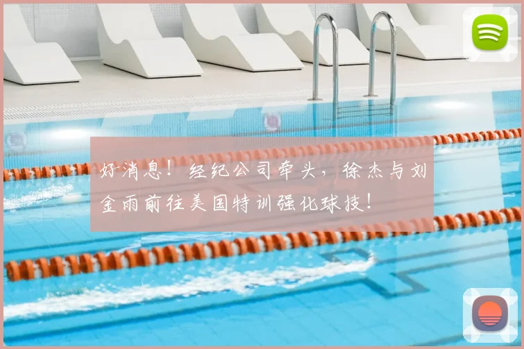 好消息!经纪公司牵头,徐杰与刘金雨前往美国特训强化球技!