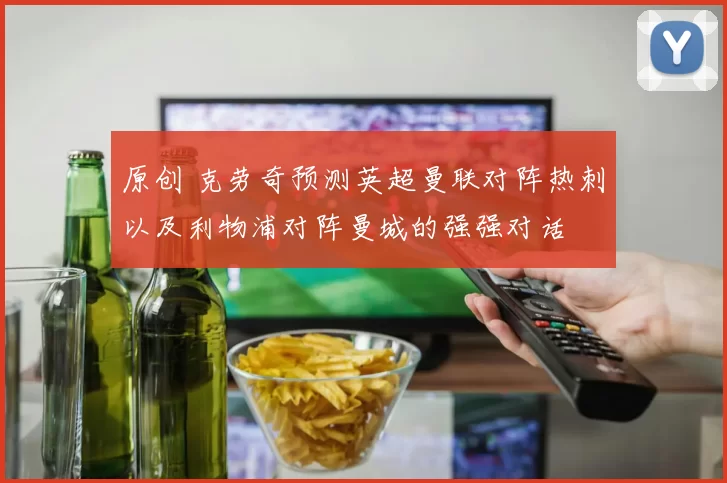 原创 克劳奇预测英超曼联对阵热刺以及利物浦对阵曼城的强强对话