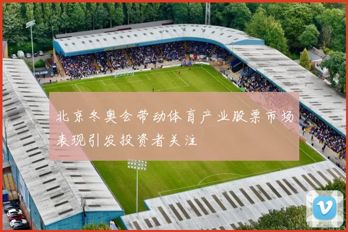 北京冬奥会带动体育产业股票市场表现引发投资者关注