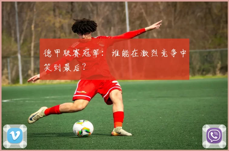 德甲联赛冠军：谁能在激烈竞争中笑到最后？