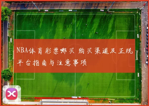 NBA体育彩票哪买 购买渠道及正规平台指南与注意事项