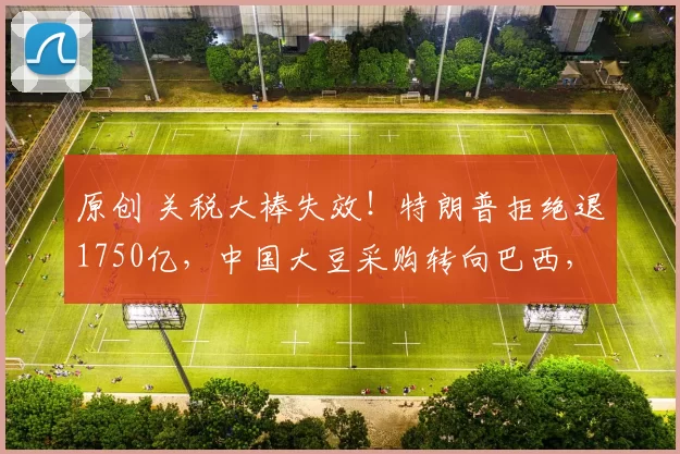 原创 关税大棒失效！特朗普拒绝退1750亿，中国大豆采购转向巴西，每吨便宜50美元，美国豆农慌了神