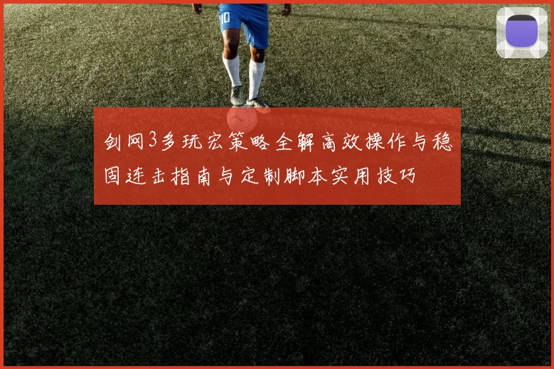 剑网3多玩宏策略全解高效操作与稳固连击指南与定制脚本实用技巧