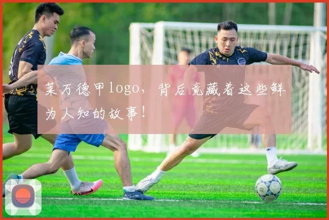 莱万德甲logo,背后竟藏着这些鲜为人知的故事!