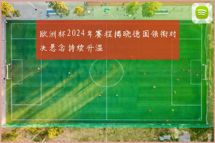 欧洲杯2024年赛程揭晓德国领衔对决悬念持续升温