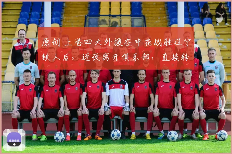 原创 上港四大外援在申花战胜辽宁铁人后，连夜离开俱乐部，直接转会投奔老帅斯卢茨基