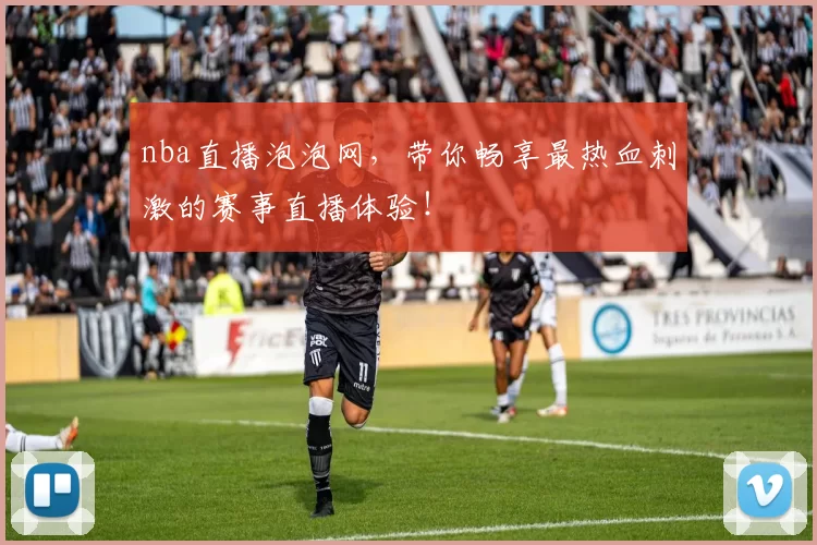 nba直播泡泡网，带你畅享最热血刺激的赛事直播体验！