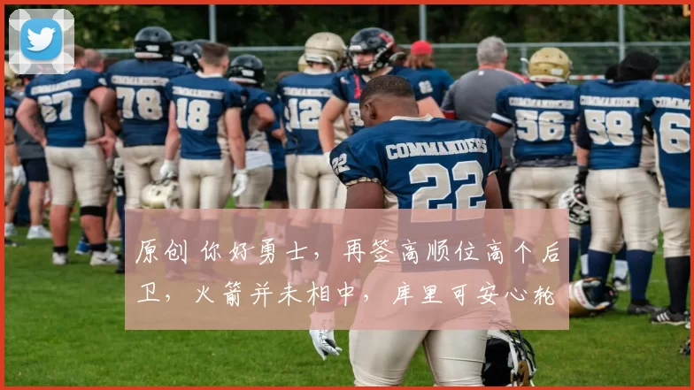 原创 你好勇士，再签高顺位高个后卫，火箭并未相中，库里可安心轮休